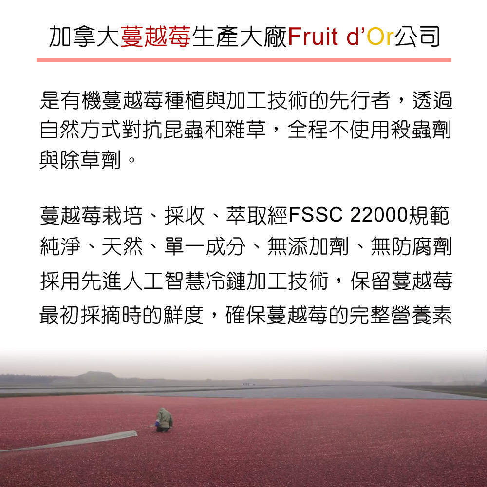 DL-ABS淨敏舒®私密益生菌+蔓越莓+ellirose+D-甘露糖膠囊 Fruit d'Or公司的蔓越莓從栽培、採收、萃取均經FSSC 22000食品安全規範。純淨、天然、單一成分、無添加劑、無防腐劑。採用先進的人工智慧冷鏈加工技術，保留蔓越莓最初採摘時的鮮度，確保蔓越莓的天然保健成份得到最大程度發揮。