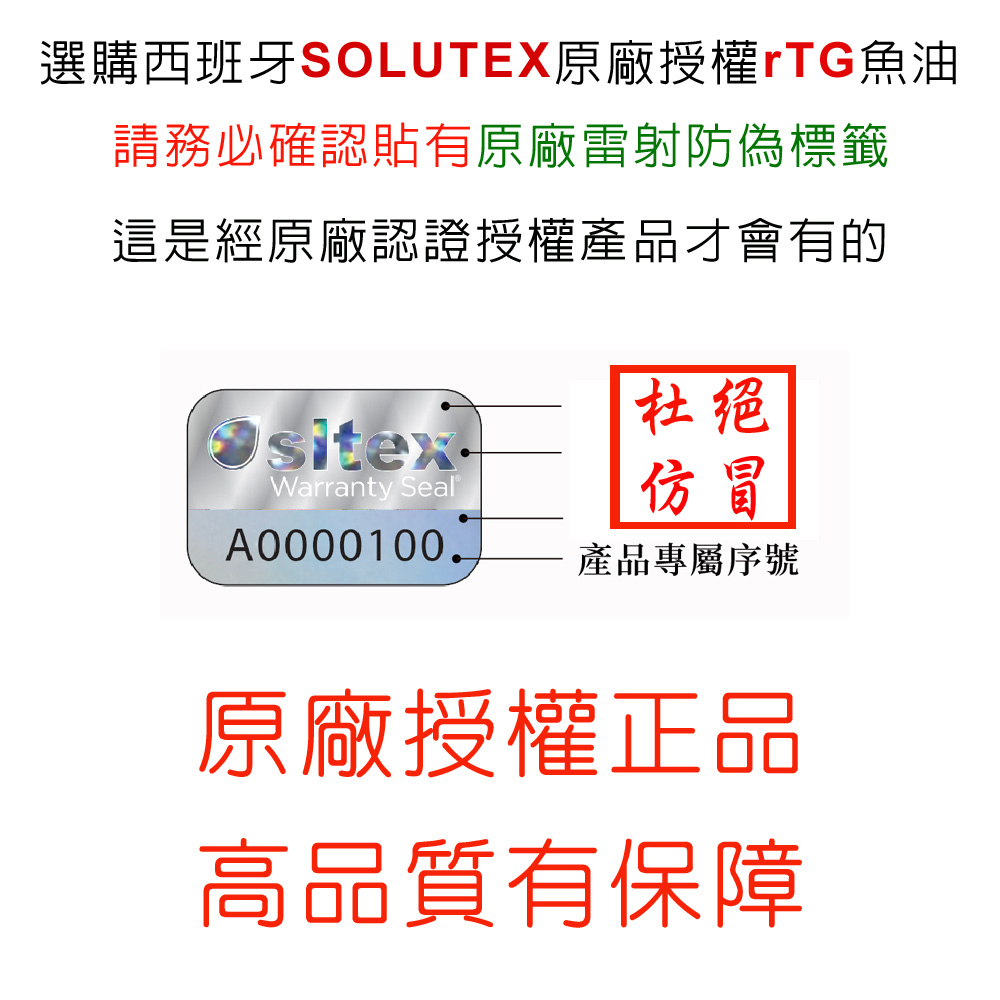 選購西班牙SOLUTEX原廠85%超臨界rTG魚油,務必要認明貼有SOLUTEX原廠授權雷射防偽標籤,這是唯有西班牙SOLUTEX原廠官方授權85%超臨界rTG魚油正品才會有的